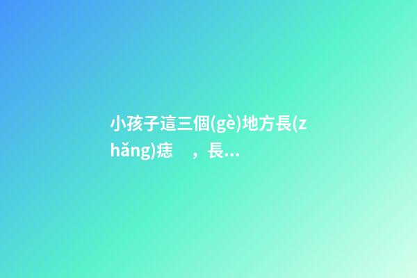 小孩子這三個(gè)地方長(zhǎng)痣，長(zhǎng)大后必定出人頭地